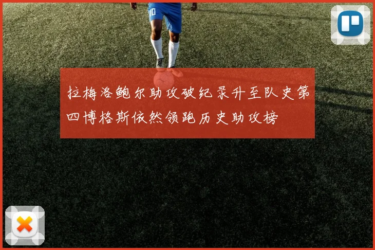 拉梅洛鲍尔助攻破纪录升至队史第四博格斯依然领跑历史助攻榜