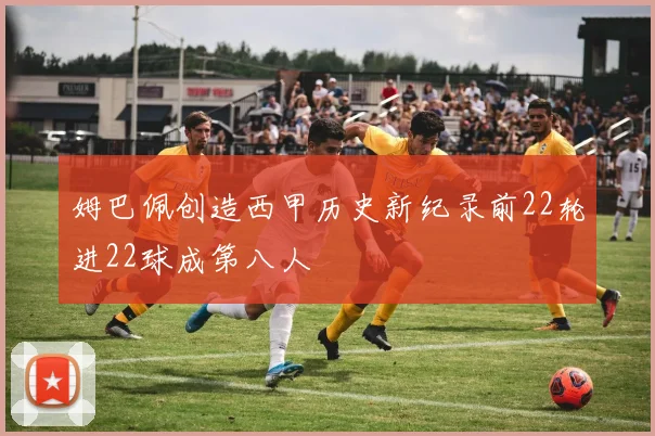 姆巴佩创造西甲历史新纪录前22轮进22球成第八人