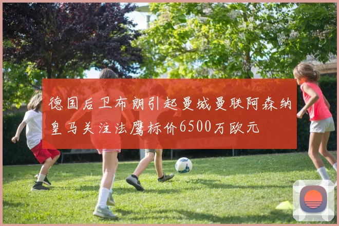 德国后卫布朗引起曼城曼联阿森纳皇马关注法鹰标价6500万欧元