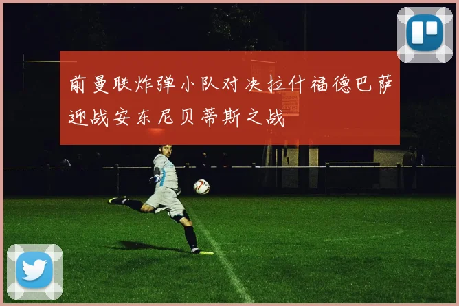 前曼联炸弹小队对决拉什福德巴萨迎战安东尼贝蒂斯之战