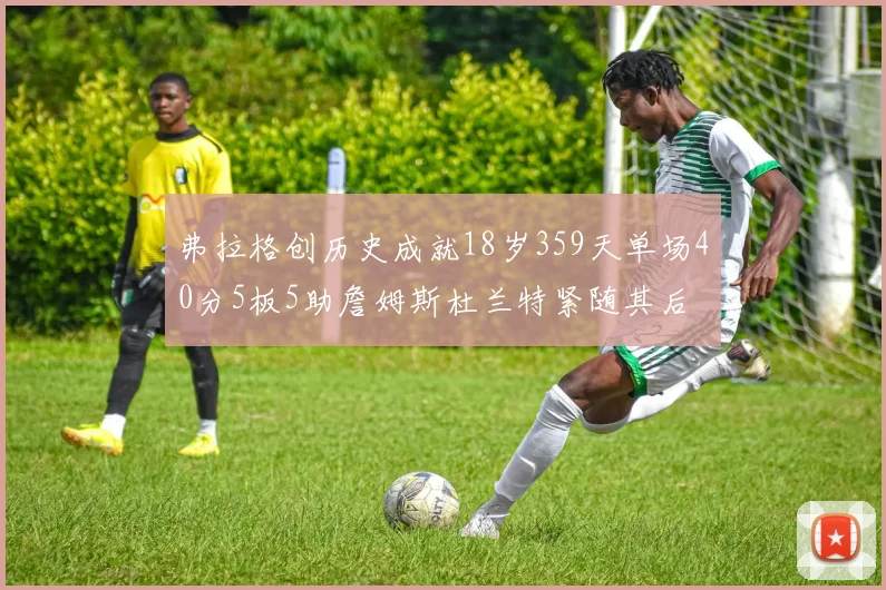 弗拉格创历史成就18岁359天单场40分5板5助詹姆斯杜兰特紧随其后