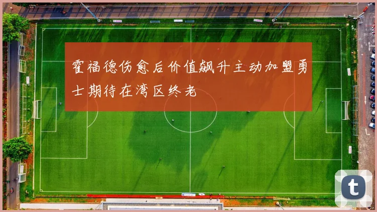 霍福德伤愈后价值飙升主动加盟勇士期待在湾区终老