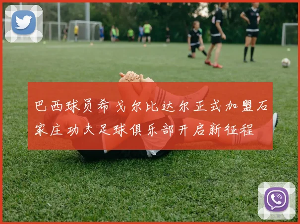 巴西球员希戈尔比达尔正式加盟石家庄功夫足球俱乐部开启新征程