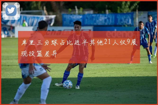 库里三分球占比近半其他21人仅9展现投篮差异