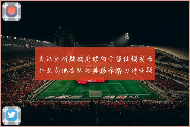 美记分析鹈鹕更倾向于留住锡安而非交易他各队对其巅峰潜力持怀疑态度