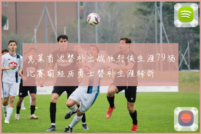 克莱首次替补出战独行侠生涯79场比赛前经历勇士替补生涯转折