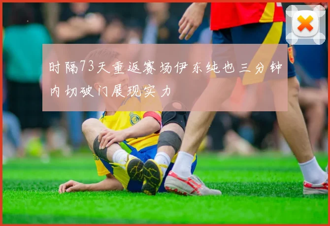 时隔73天重返赛场伊东纯也三分钟内切破门展现实力