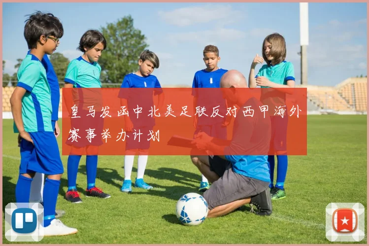 皇马发函中北美足联反对西甲海外赛事举办计划