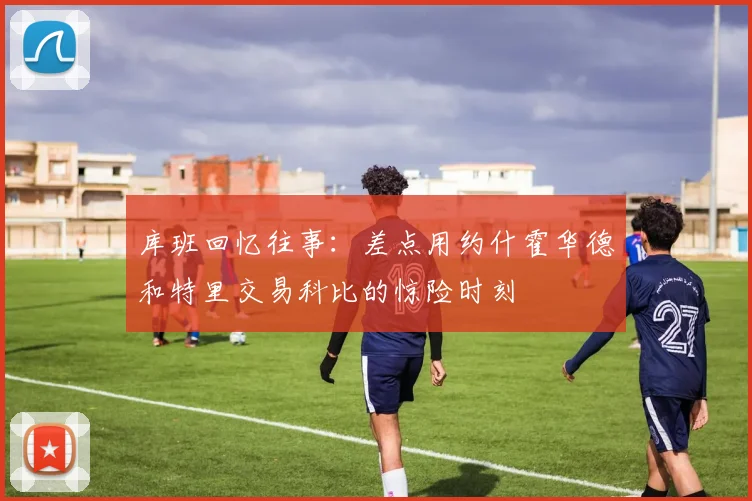 库班回忆往事：差点用约什霍华德和特里交易科比的惊险时刻